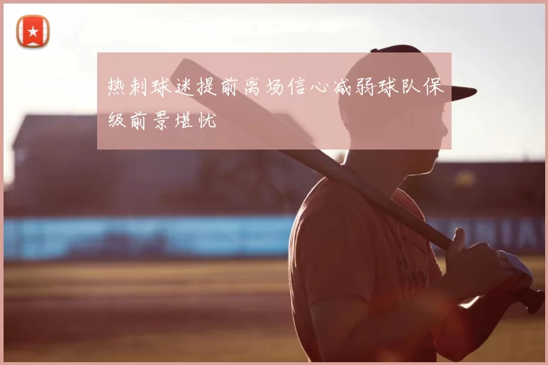 热刺球迷提前离场信心减弱球队保级前景堪忧