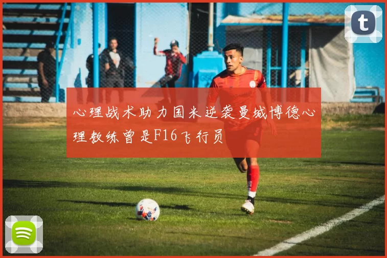 心理战术助力国米逆袭曼城博德心理教练曾是F16飞行员