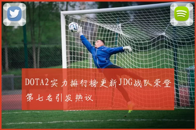 DOTA2实力排行榜更新JDG战队荣登第七名引发热议