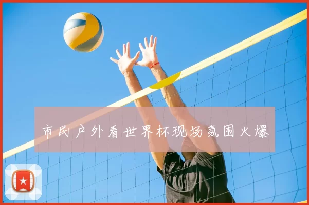 市民户外看世界杯现场氛围火爆