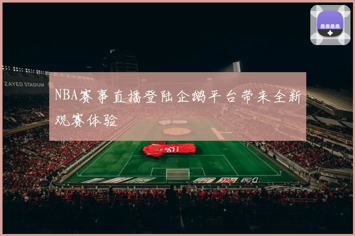 NBA赛事直播登陆企鹅平台带来全新观赛体验