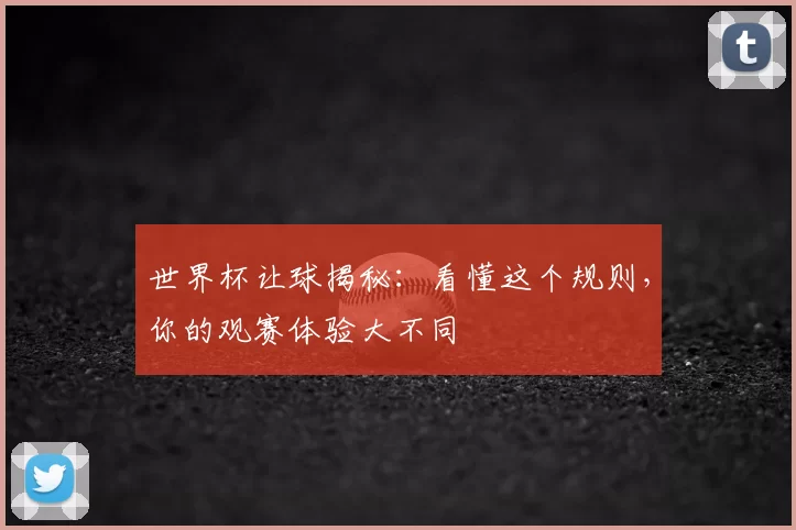 世界杯让球揭秘:看懂这个规则,你的观赛体验大不同