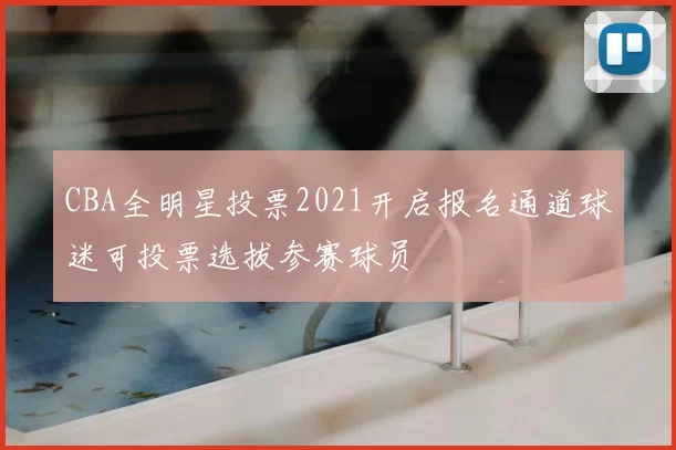 CBA全明星投票2021开启报名通道球迷可投票选拔参赛球员