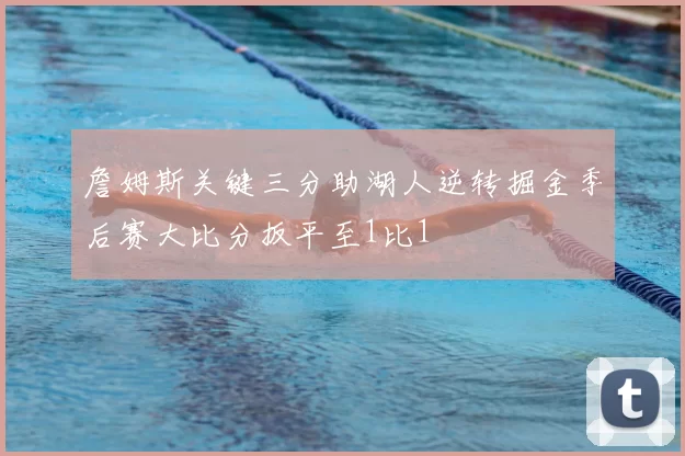 詹姆斯关键三分助湖人逆转掘金季后赛大比分扳平至1比1
