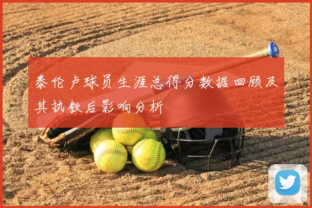 泰伦卢球员生涯总得分数据回顾及其执教后影响分析