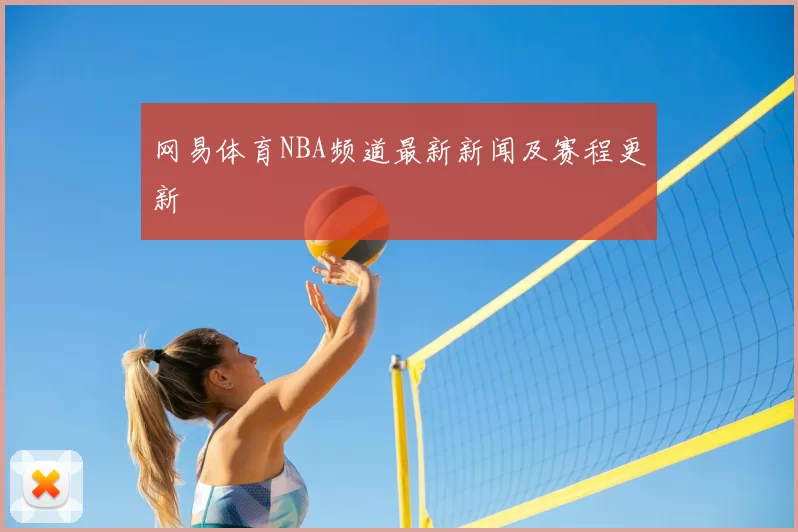 网易体育NBA频道最新新闻及赛程更新