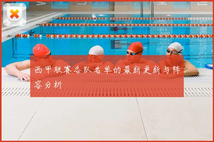 西甲联赛各队名单的最新更新与阵容分析