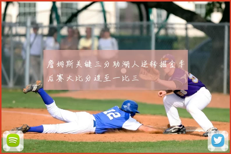 詹姆斯关键三分助湖人逆转掘金季后赛大比分追至一比三