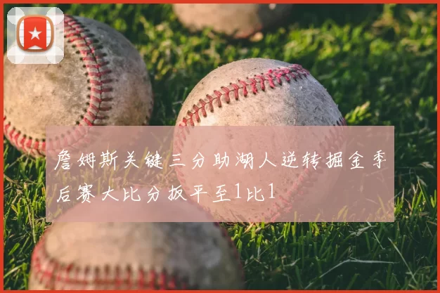 詹姆斯关键三分助湖人逆转掘金季后赛大比分扳平至1比1