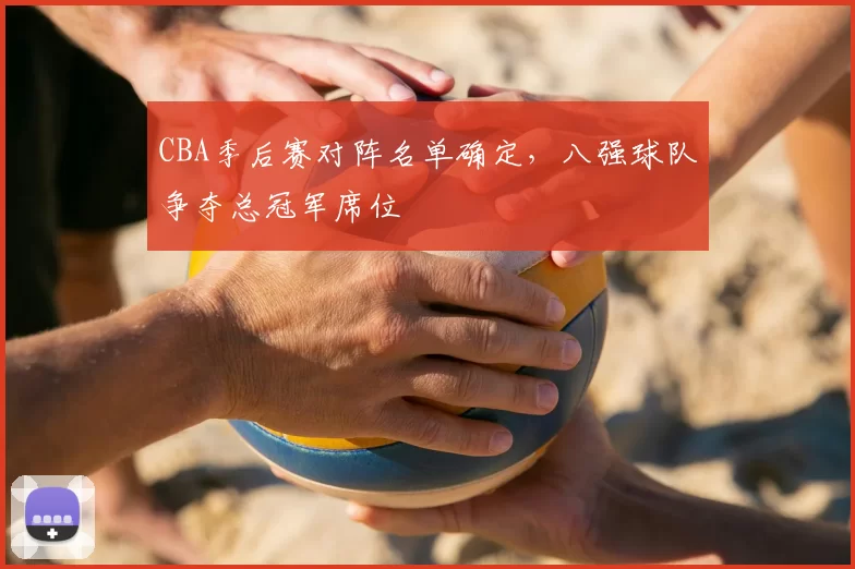 CBA季后赛对阵名单确定,八强球队争夺总冠军席位