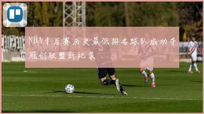 NBA季后赛历史最低排名球队成功夺冠创联盟新纪录