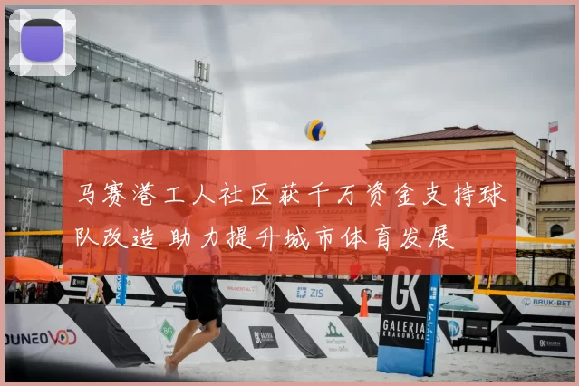 马赛港工人社区获千万资金支持球队改造 助力提升城市体育发展