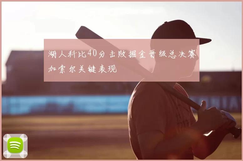 湖人科比40分击败掘金晋级总决赛加索尔关键表现