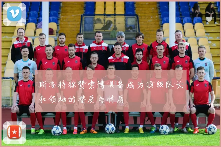 斯洛特称赞索博具备成为顶级队长和领袖的潜质与特质