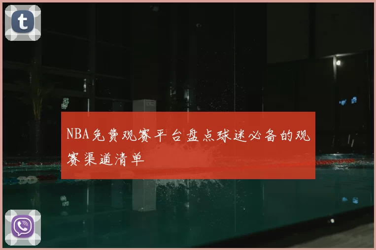 NBA免费观赛平台盘点球迷必备的观赛渠道清单