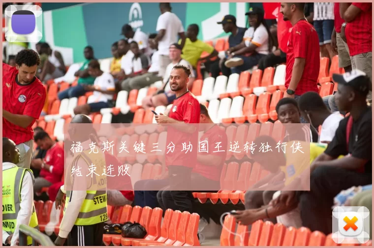 福克斯关键三分助国王逆转独行侠结束连败