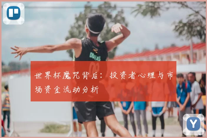 世界杯魔咒背后：投资者心理与市场资金流动分析