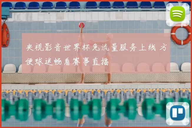 央视影音世界杯免流量服务上线 方便球迷畅看赛事直播