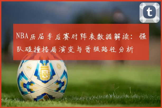 NBA历届季后赛对阵表数据解读：强队碰撞格局演变与晋级路径分析