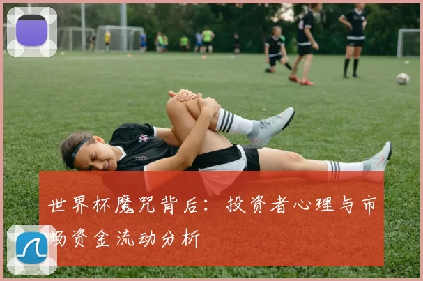 世界杯魔咒背后：投资者心理与市场资金流动分析