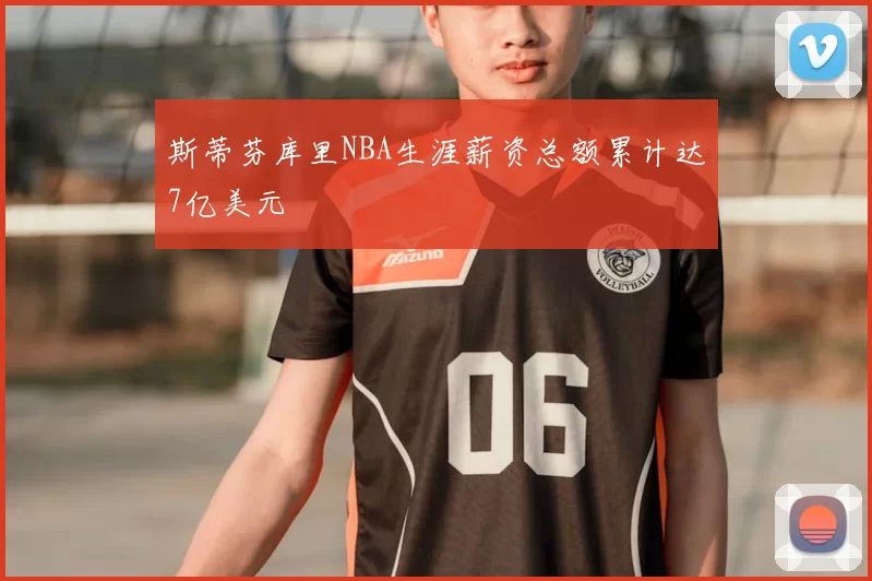 斯蒂芬库里NBA生涯薪资总额累计达7亿美元