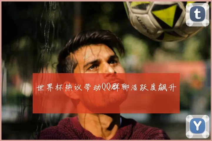 世界杯热议带动QQ群聊活跃度飙升