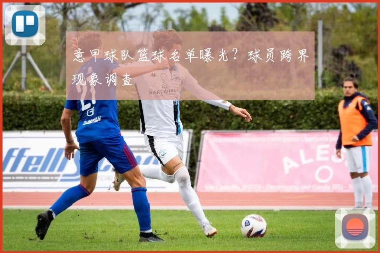 意甲球队篮球名单曝光？球员跨界现象调查