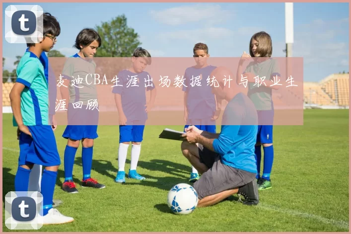 麦迪CBA生涯出场数据统计与职业生涯回顾
