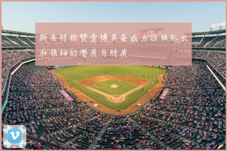 斯洛特称赞索博具备成为顶级队长和领袖的潜质与特质