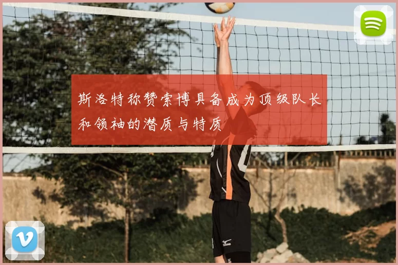 斯洛特称赞索博具备成为顶级队长和领袖的潜质与特质