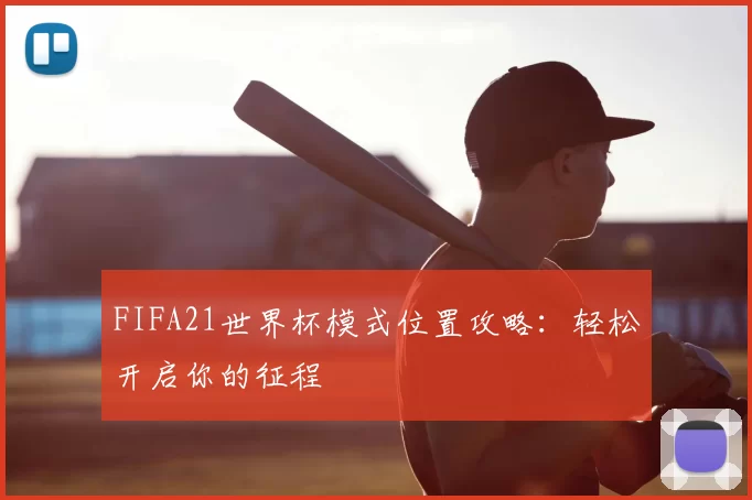 FIFA21世界杯模式位置攻略:轻松开启你的征程