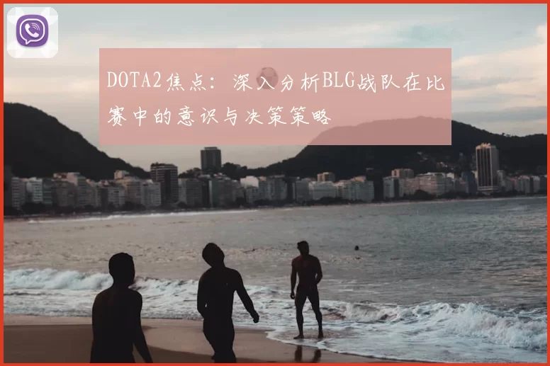DOTA2焦点:深入分析BLG战队在比赛中的意识与决策策略