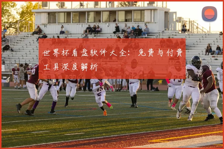 世界杯看盘软件大全:免费与付费工具深度解析