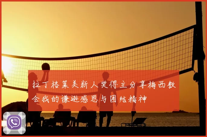 拉丁格莱美新人奖得主分享梅西教会我的谦逊感恩与团结精神