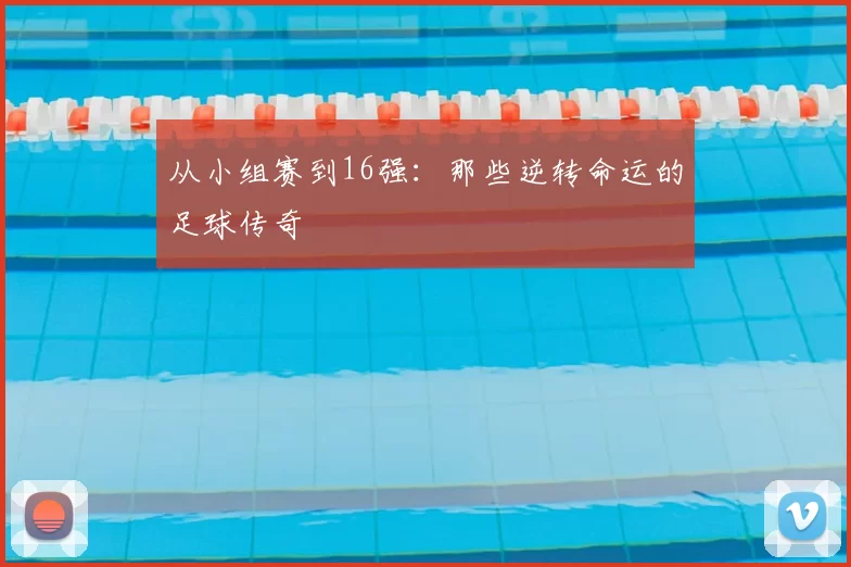 从小组赛到16强：那些逆转命运的足球传奇