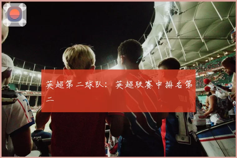 英超第二球队:英超联赛中排名第二