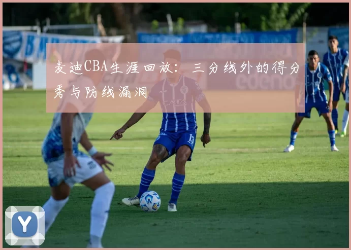 麦迪CBA生涯回放:三分线外的得分秀与防线漏洞