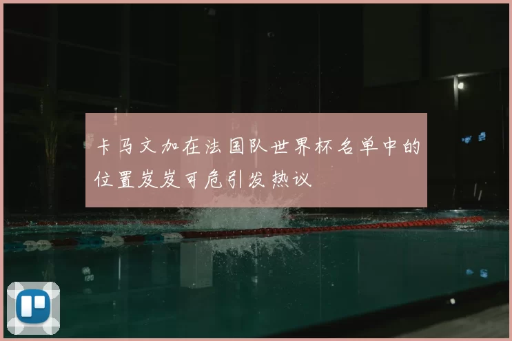 卡马文加在法国队世界杯名单中的位置岌岌可危引发热议
