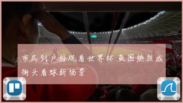 市民到户外观看世界杯 氛围热烈成街头看球新场景