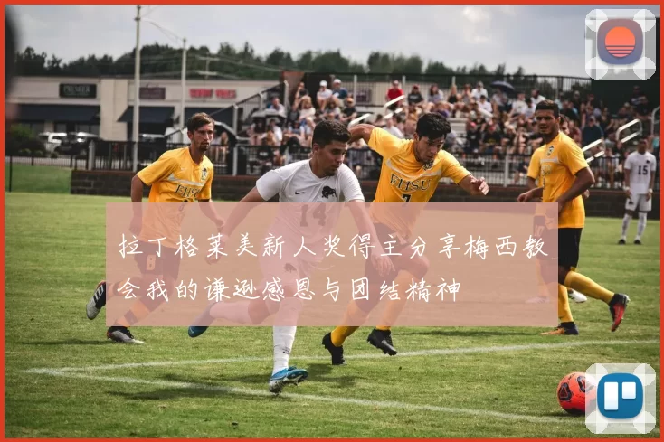拉丁格莱美新人奖得主分享梅西教会我的谦逊感恩与团结精神