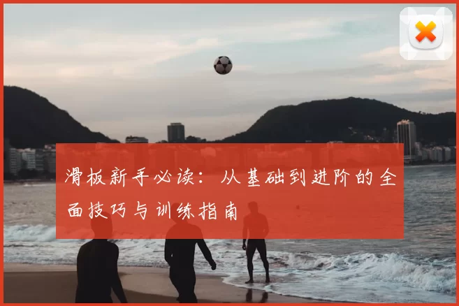 滑板新手必读:从基础到进阶的全面技巧与训练指南