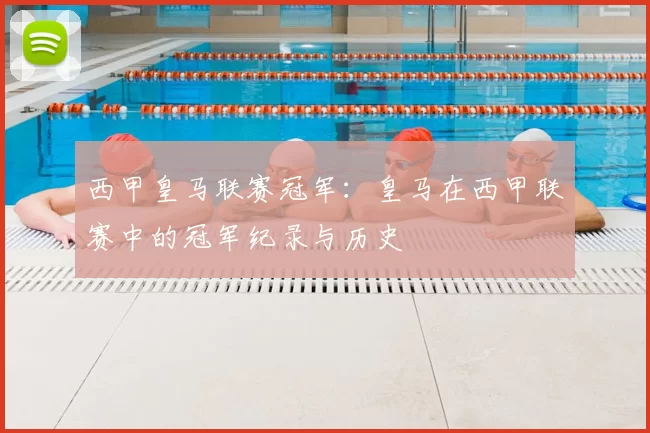 西甲皇马联赛冠军：皇马在西甲联赛中的冠军纪录与历史