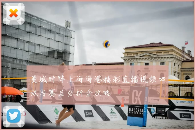 曼城对阵上海海港精彩直播视频回放与赛后分析全攻略