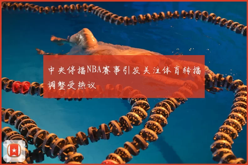 中央停播NBA赛事引发关注体育转播调整受热议