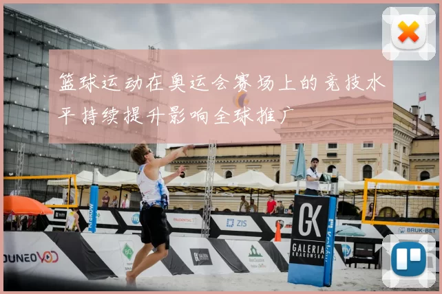篮球运动在奥运会赛场上的竞技水平持续提升影响全球推广