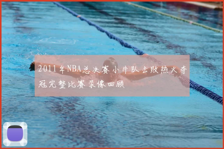 2011年NBA总决赛小牛队击败热火夺冠完整比赛录像回顾