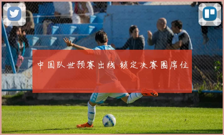 中国队世预赛出线 锁定决赛圈席位
