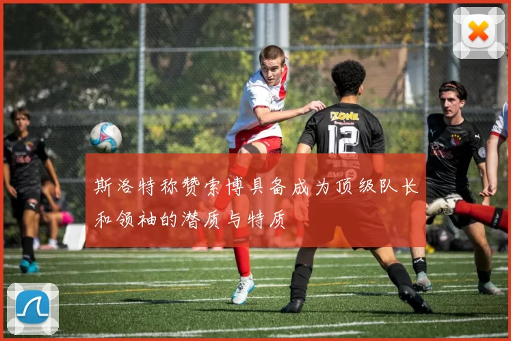 斯洛特称赞索博具备成为顶级队长和领袖的潜质与特质