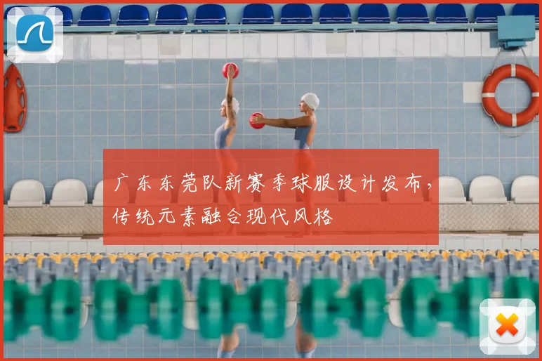 广东东莞队新赛季球服设计发布,传统元素融合现代风格