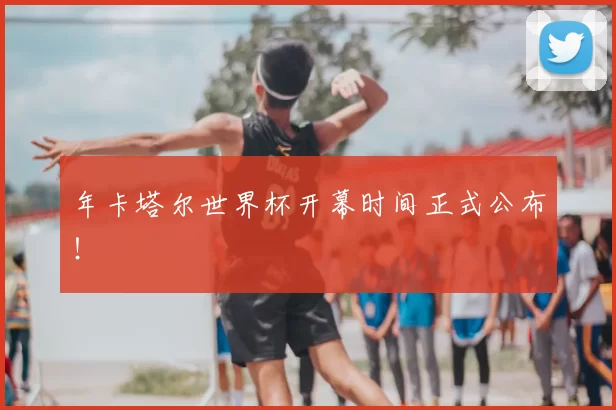 年卡塔尔世界杯开幕时间正式公布!